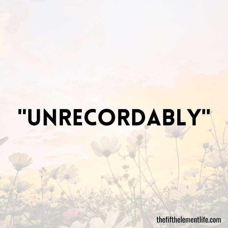 "Unrecordably"