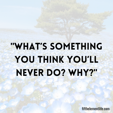 What’s something you think you’ll never do? Why?