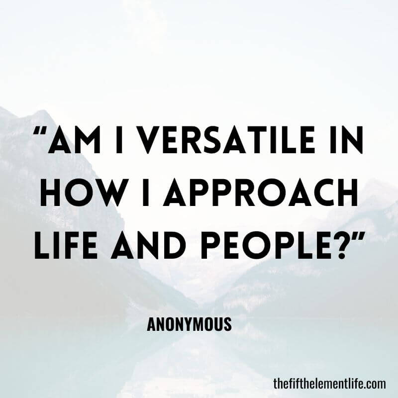 “Am I versatile in how I approach life and people?”