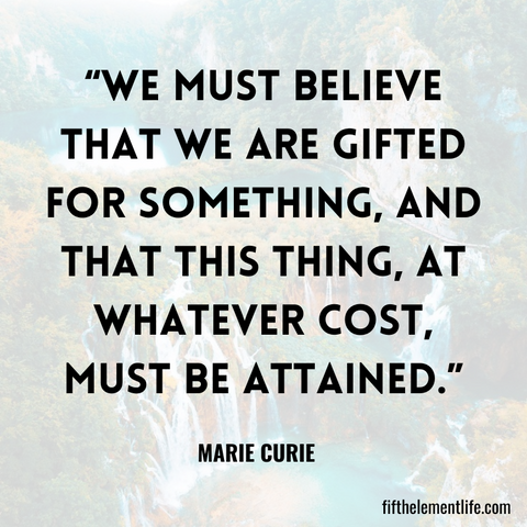 We must believe that we are gifted for something, and that this thing, at whatever cost, must be attained.