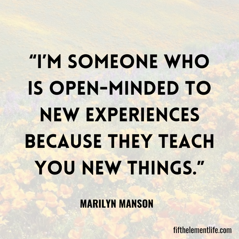 I’m someone who is open-minded to new experiences because they teach you new things.