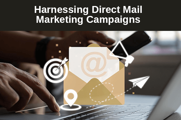 Harnessing Direct Mail Marketing Campaigns