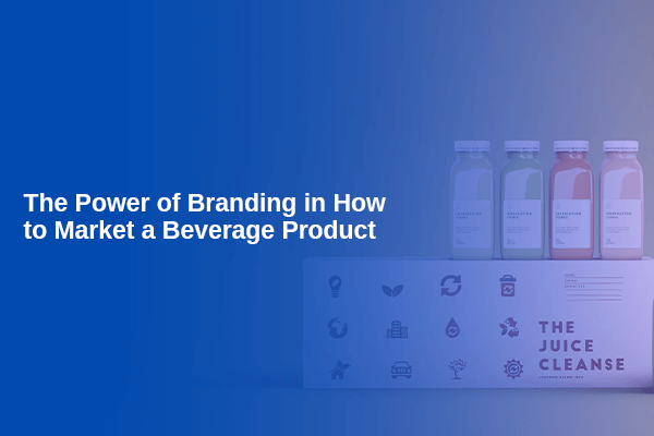 The Power of Branding in How to Market a Beverage Product