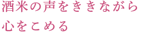 酒米の声をききながら心をこめる