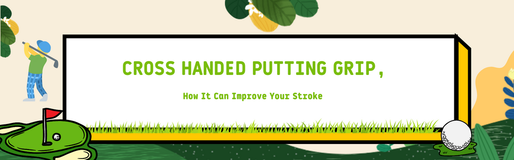 Cross Handed Putting Grip, How It Can Improve Your Stroke
