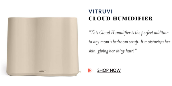 Vitruvi This Cloud Humidifier is the perfect addition to any mom's bedroom setup. It moisturizes her skin, giving her shiny hair!"