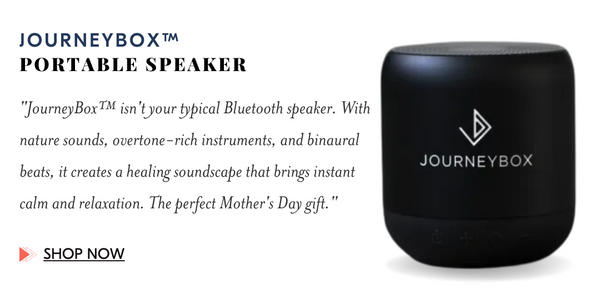 JourneyBox™ isn't your typical Bluetooth speaker. With nature sounds, overtone-rich instruments, and binaural beats, it creates a healing soundscape that brings instant calm and relaxation. The perfect Mother's Day gift