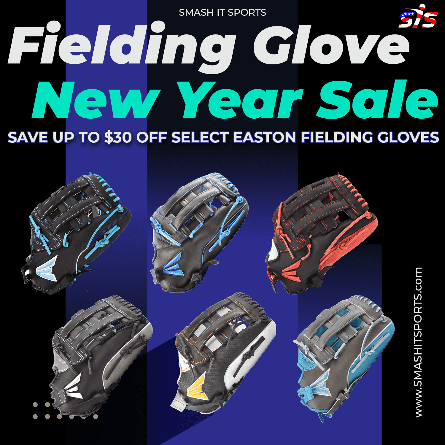 SMASH IT SPORTS Fielding Glo 74 New Year Sale SAVE UP TO $30 OFF SELECT EASTON FIELDING GLOVES WWW.SMASHITSPORTS.com 