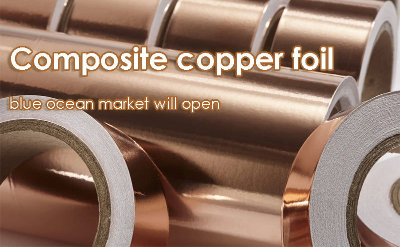 Composite copper foil blue ocean market will open-Tycorun Batteries