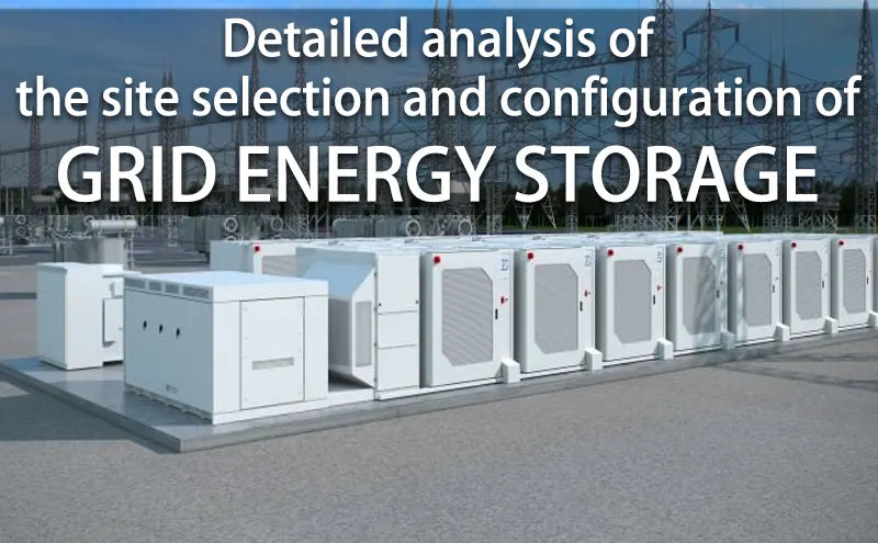 Detailed analysis of the site selection and configuration of grid energy storage