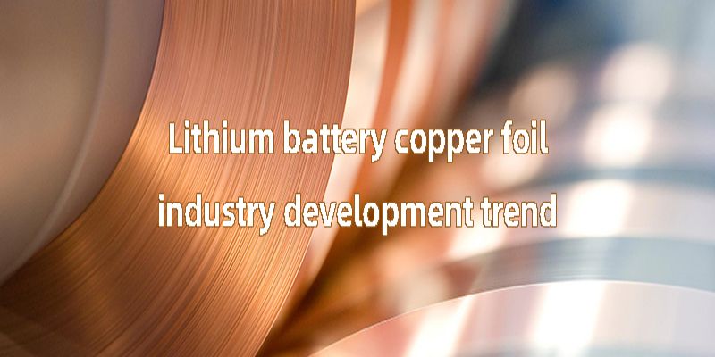 Lithium battery copper foil industry development trend