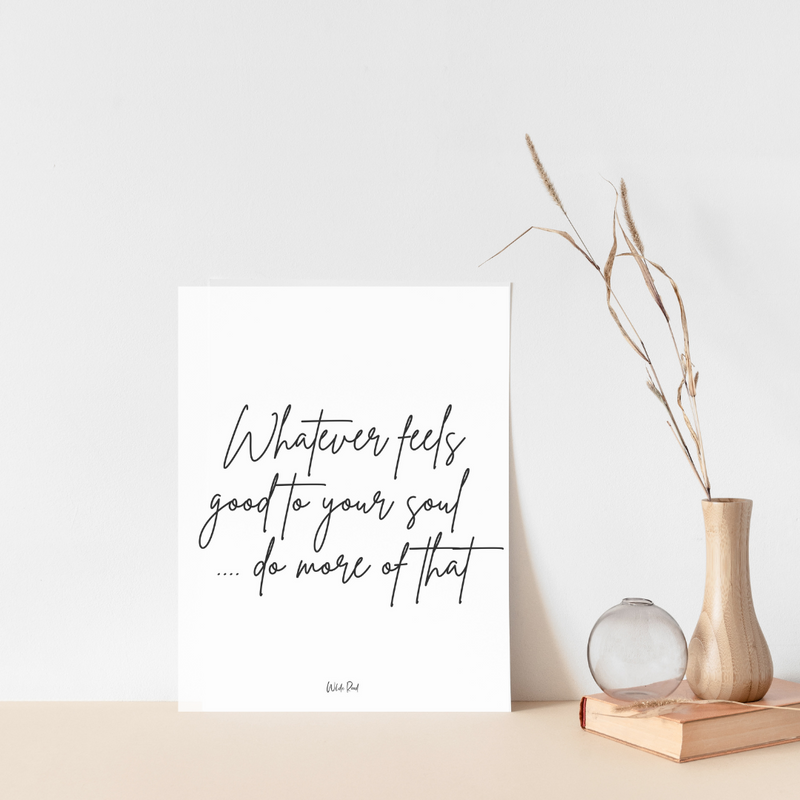 'Whatever feels good to your soul' Print