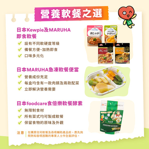 營養軟餐之選​：日本Kewpie及MARUHA​ 即食軟餐​、日本MARUHA急凍軟餐便當​、日本foodcare​食倍樂軟餐酵素​