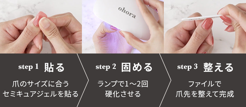 step 1 貼る 爪のサイズに合うセミキュアジェルを貼る step 2 固める ランプで1〜3回硬化させる step 3 整える ファイルで爪先を整えて完成