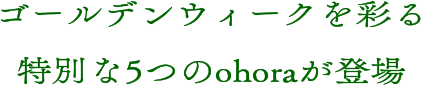 ゴールデンウィークを彩る特別な5つのohoraが登場