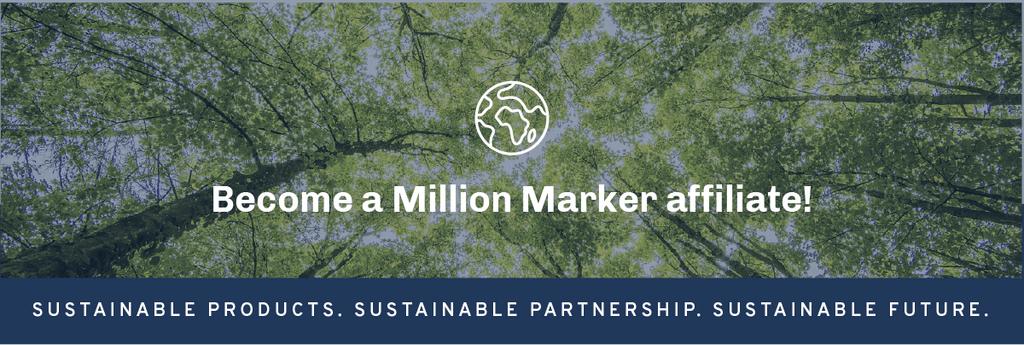 Become a Million Marker Affiliate! Sustainable products. Sustainable partnership. Sustainable future.