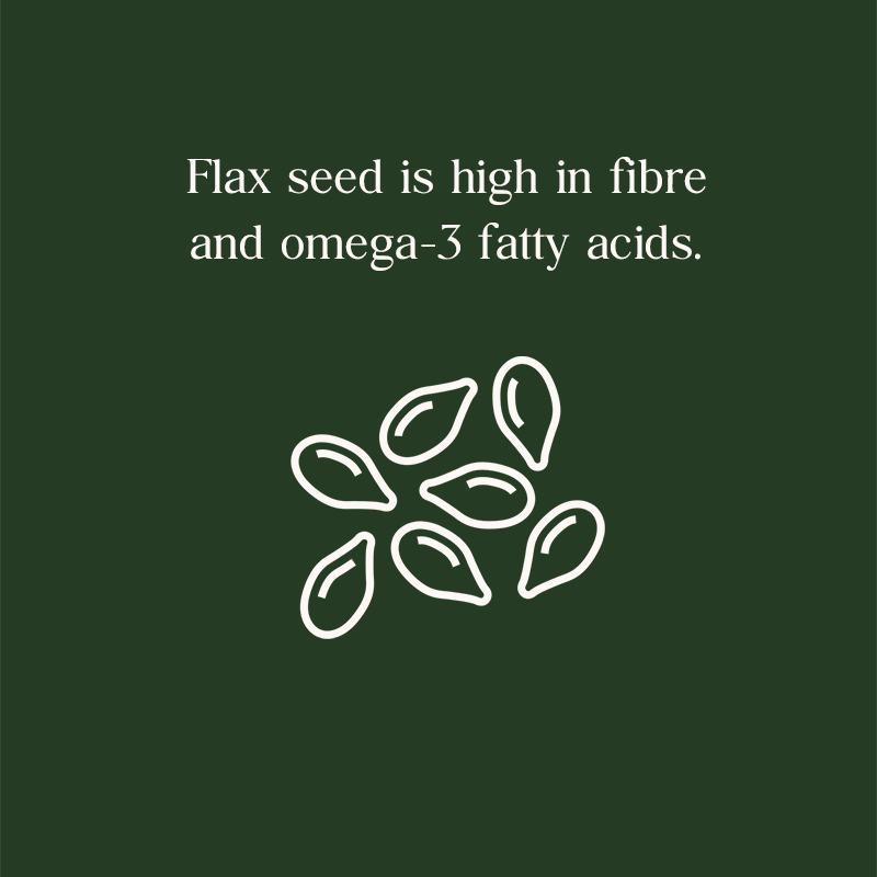 Flax seed is high n fiber and omega-3 fatty acids.