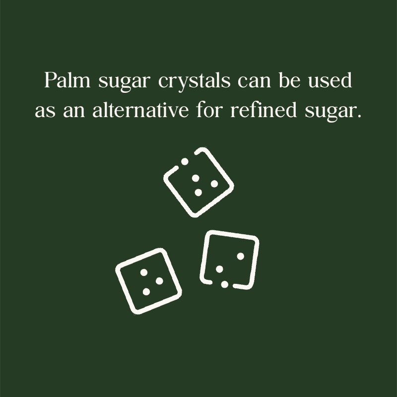 Palm sugar crystals can be used as an alternative for refined sugar.