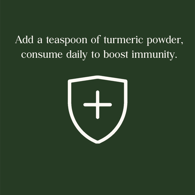 Add a teaspoon of turmeric powder,consume daily to boost immunity