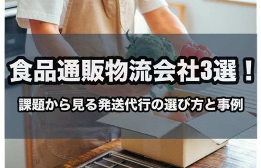 食品通販物流会社3選！課題から見る発送代行の選び方と事例