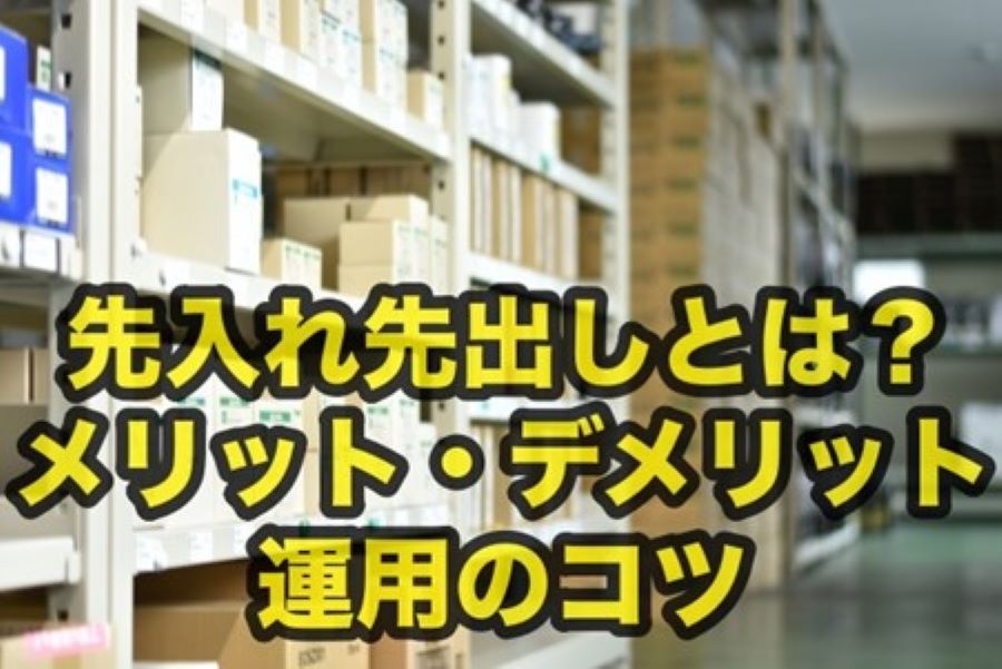 先入れ先出しとは何か？メリット・デメリット、円滑に運用するポイントを解説