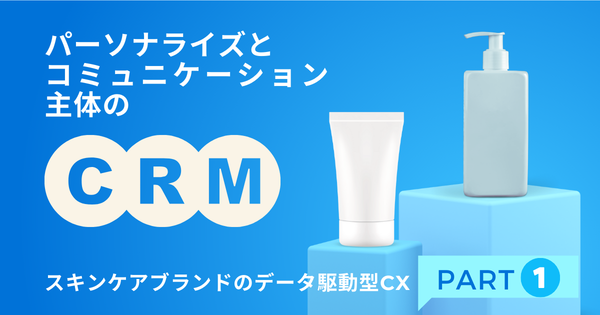 パーソナライズとコミュニケーション主体のCRM：スキンケアブランドのデータ駆動型CX【Part１】