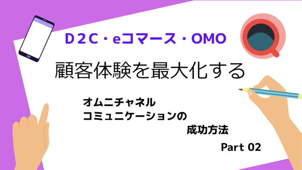 D2C・eコマース・OMOで顧客購買体験で、オムニチャネルコミュニケーションの成功方法