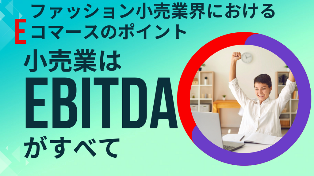 小売業は EBITDA がすべて　ファッション小売業界における e コマースのポイント