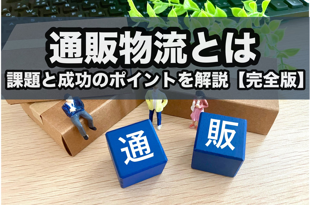 通販物流とは？課題と成功のポイントを解説【完全版】