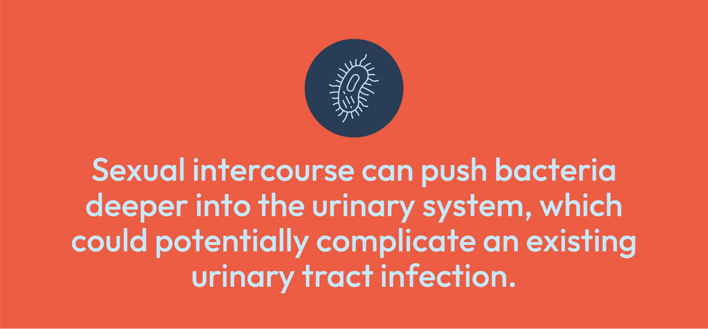 Sexual intercourse can push bacteria deeper into the urinary system, which could potentially complicate an existing urinary tract infection