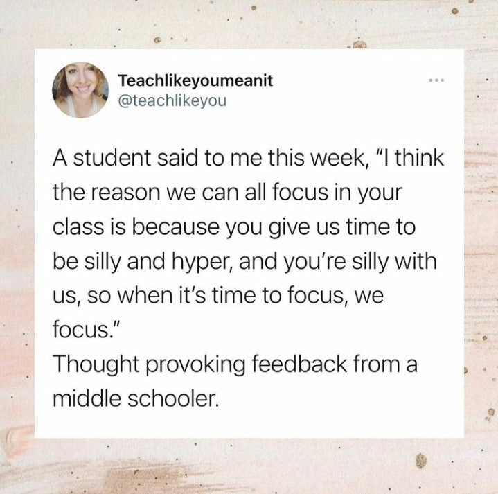 A screenshot of a tweet reads ‘A student said to me this week, “I think the reason we can all focus in your class is because you give us time to be silly and hyper, and you’re silly with us, so when it’s time to focus, we focus.” Thought provoking feedback from a middle schooler.’