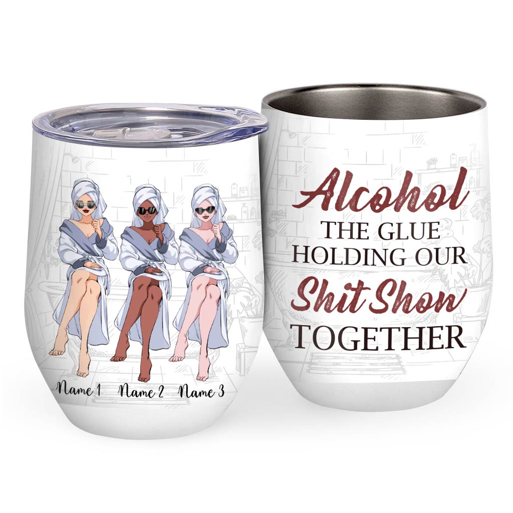 Alcohol The Glue Holding Our Shitshow Together - Personalized Bestie Wine Tumbler