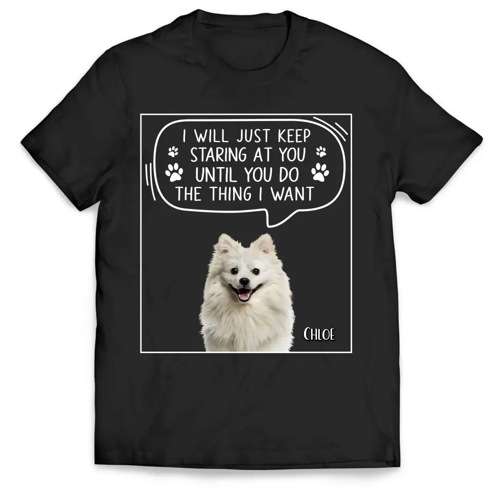 I Will Just Keep Staring At You Until You Do The Thing I Want - Personalized T-Shirt, Gift For Dad, Dog Dad - TS1198