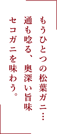 もうひとつの松葉ガニ…通も唸る、奥深い旨味セコガニを味わう。