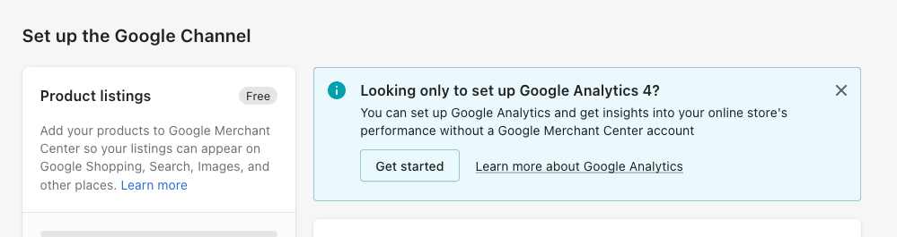 A blue box at the top of the sales channel that says Looking only to set up Google Analytics 4? You can setup Google Analytics and get insights into your online stores performance without a Google Merchant Center account. Then a button to get started.