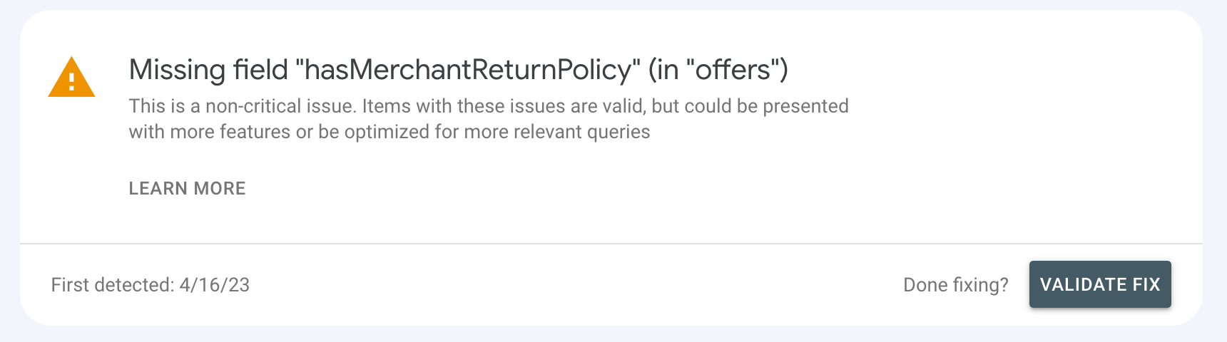 Missing field hasMerchantReturnPolicy (in offers)
This is a non-critical issue. Items with these issues are valid, but could be presented with more features or be optimized for more relevant queries