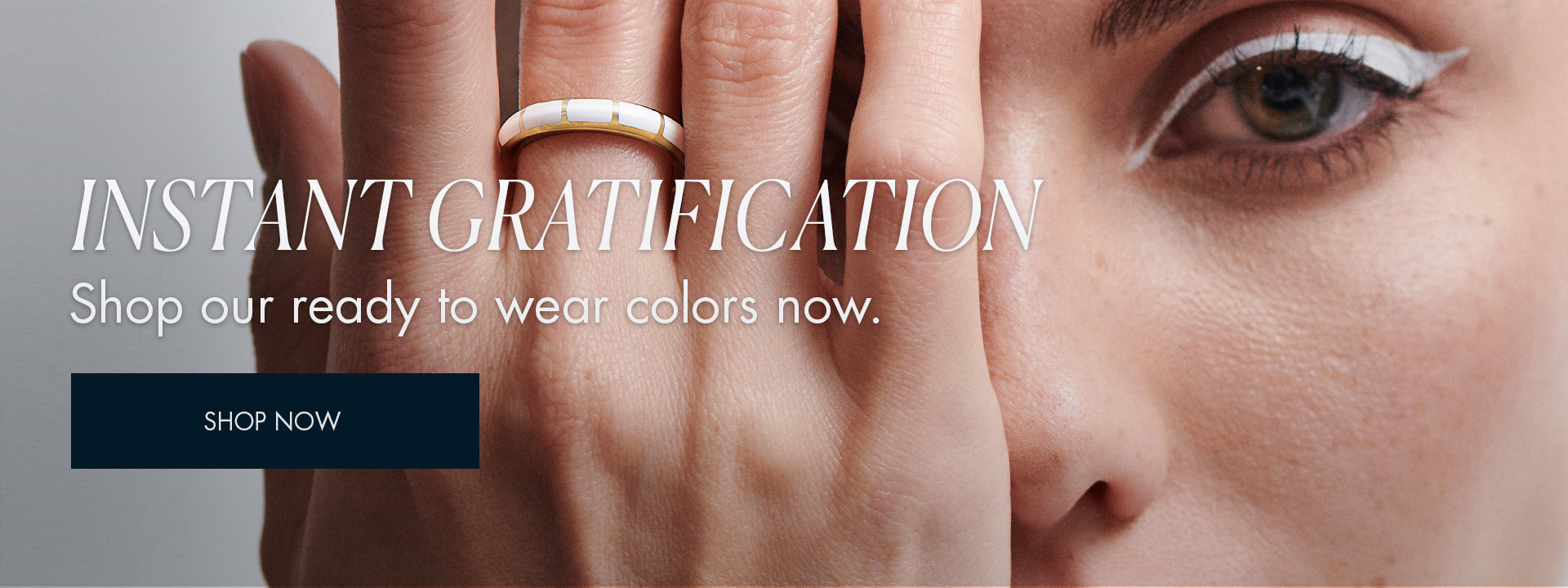 instant gratification. Shop our ready to wear colors now.