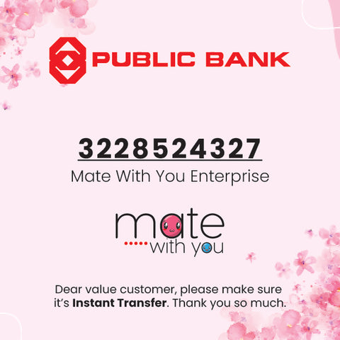 Mate With You  Enterprise (AS0447841-H)  Bank Name: Public Bank Bank Account No: 3228524327    1. Dear Value customer, kindly make sure it's Instant Transfer. Thank you so much.  2.Kindly Attached with the Receipt Send to us via Facebook Instagram Messanger/Wechat/Telegram or email us at hello@matewithyou.com