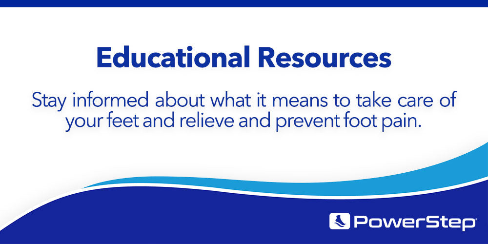 Educational Resources: Stay informed about what it means to take care of your feet and relieve and prevent foot pain.