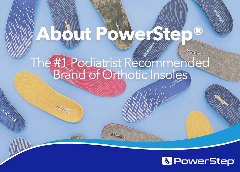 About PowerStep: The #1 Podiatrist Recommended Brand of Orthotic Insoles