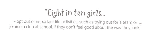 ”Eight in ten girls... - opt out of important life activities, such as trying out for a team or joining a club at school, if they don’t feel good about the way they look”