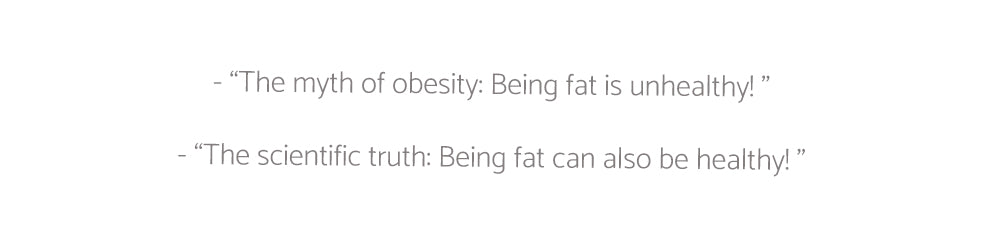 The myth of obesity: Being fat is unhealthy The scientific truth: Being fat can also be healthy! 