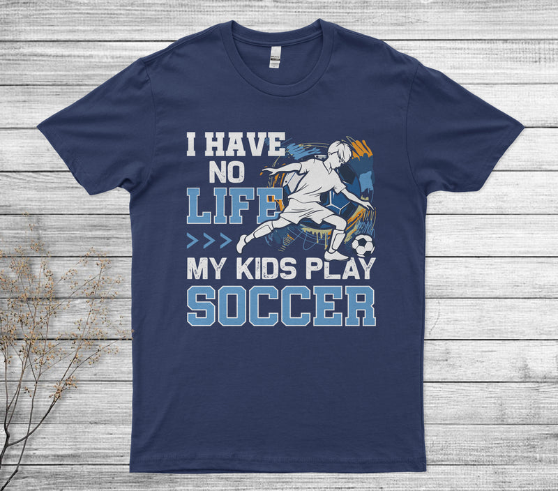I Have No Life My Kids Play Soccer Parent Support Unisex T Shirt Teedany