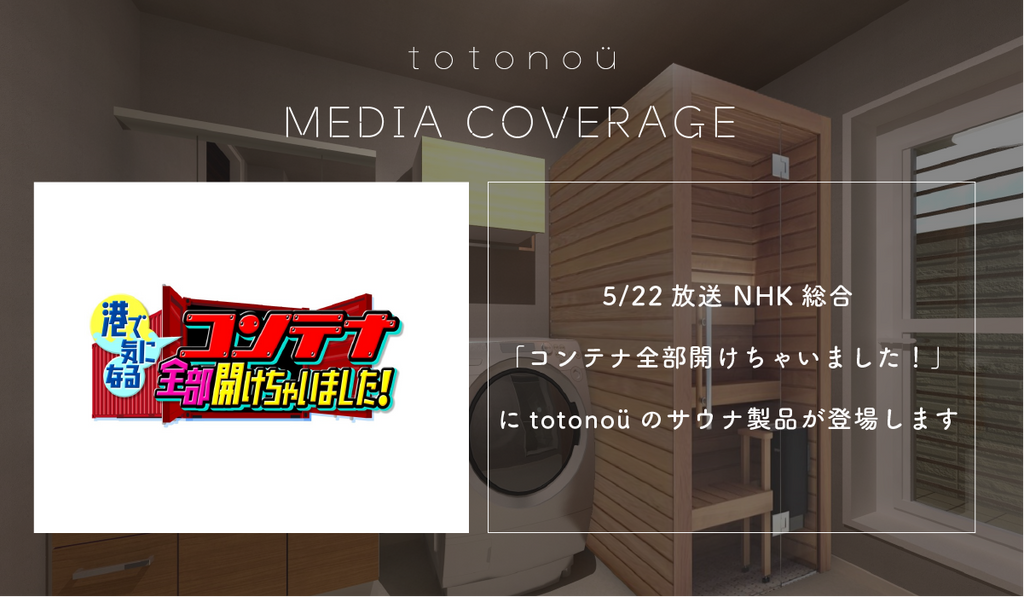 【5月22日(水) 19時57分〜】NHK総合『コンテナ全部開けちゃいました！』に、totonoüのサウナ製品が登場します