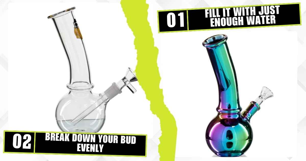 Fill It With Just Enough Water & Break Down Your Bud Evenly
