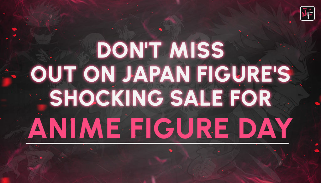 Don't Miss Out On Japan Figure's Shocking Sale For Anime Figure Day!