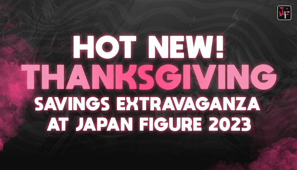 Hot New! Thanksgiving Savings Extravaganza at Japan Figure 2023