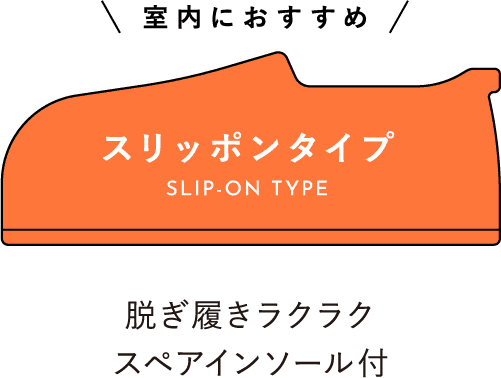 室内におすすめ スリッポンタイプ SLIP-ON TYPE 脱ぎ履きラクラクスペアインソール付