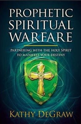 Prophetic Spiritual Warfare. Partnering with the Holy Spirit to Manifest Your Destiny