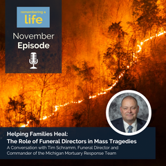 Image of wildfire in background with inset photo of Tim Schramm. Text: November Episode, Helping Families Heal: The Role of Funeral Directors in Mass Tragedies, A Conversation with Tim Schramm, Funeral Director and Commander of the Michigan Mortuary Response Team